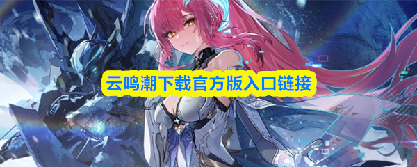 云鸣潮下载官方版入口链接-鸣潮云玩官网入口