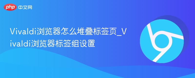 Vivaldi标签页堆叠设置教程