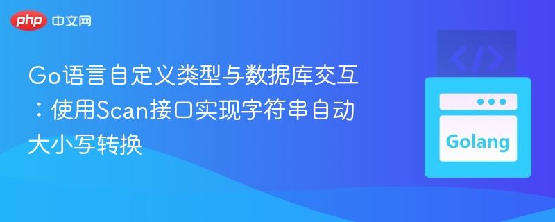 Go语言自定义类型与数据库交互：Scan接口实现字符串大小写转换