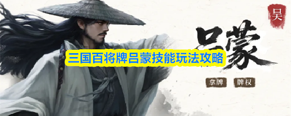 三国百将吕蒙怎么样-吕蒙技能玩法攻略