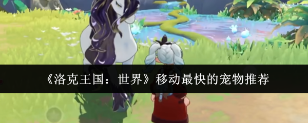洛克王国世界移动最快的宠物是什么-移动最快的宠物推荐