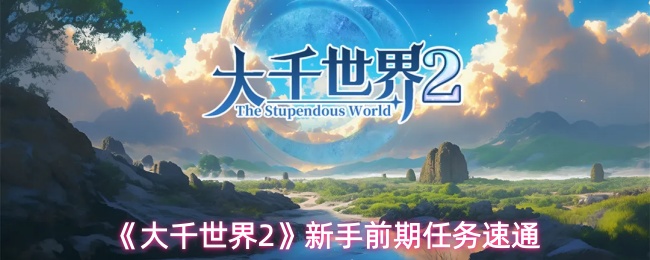 大千世界2新手前期任务怎么做-新手前期任务速通