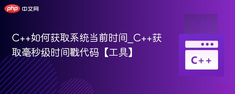 C++如何获取系统当前时间_C++获取毫秒级时间戳代码【工具】