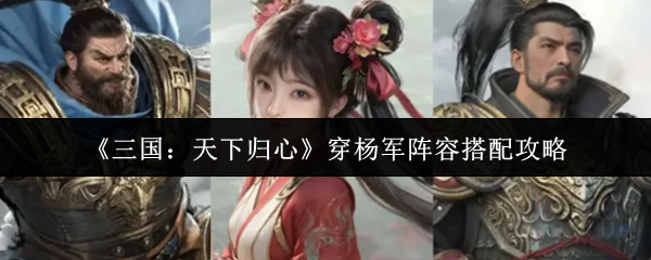 《三国:天下归心》穿杨军阵容搭配攻略