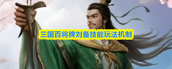 三国百将牌刘备怎么样-刘备技能玩法机制