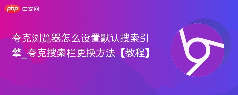 夸克浏览器怎么设置默认搜索引擎_夸克搜索栏更换方法【教程】