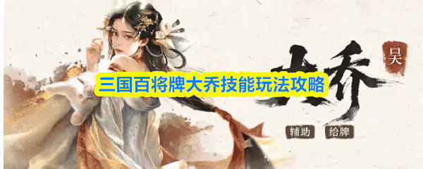 三国百将牌大乔怎么样-大乔技能玩法攻略