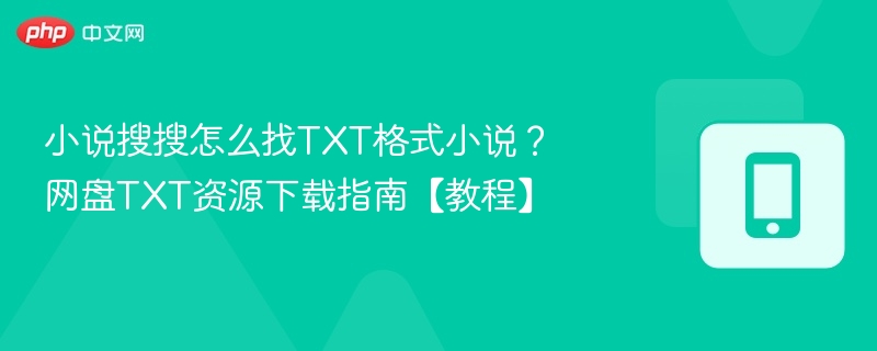 小说搜搜怎么找TXT格式小说？网盘TXT资源下载指南【教程】