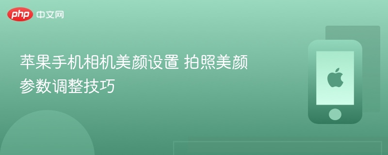 苹果手机相机美颜设置 拍照美颜参数调整技巧