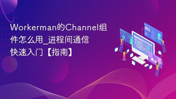 Workerman的Channel组件怎么用_进程间通信快速入门【指南】