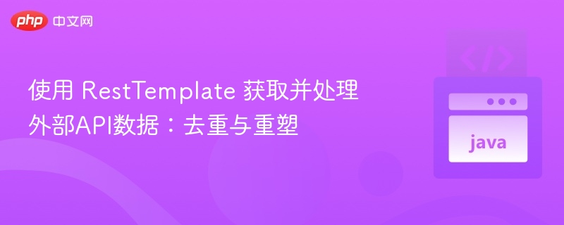 使用 RestTemplate 获取并处理外部API数据：去重与重塑