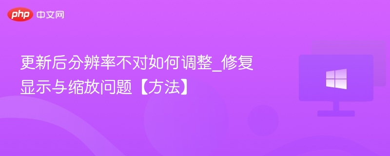 更新后分辨率不对如何调整_修复显示与缩放问题【方法】