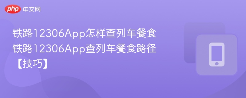 铁路12306App怎样查列车餐食 铁路12306App查列车餐食路径【技巧】