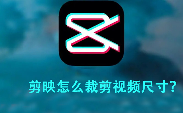 剪映怎么裁剪视频尺寸?剪映裁剪视频尺寸方法教程