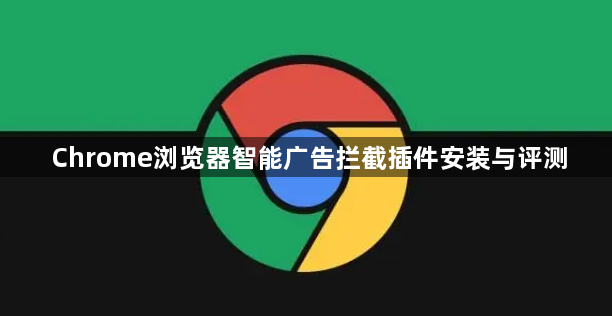 Chrome浏览器智能广告拦截插件安装与评测