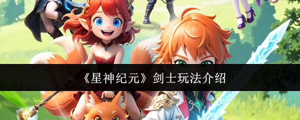 星神纪元剑士怎么玩-剑士玩法介绍