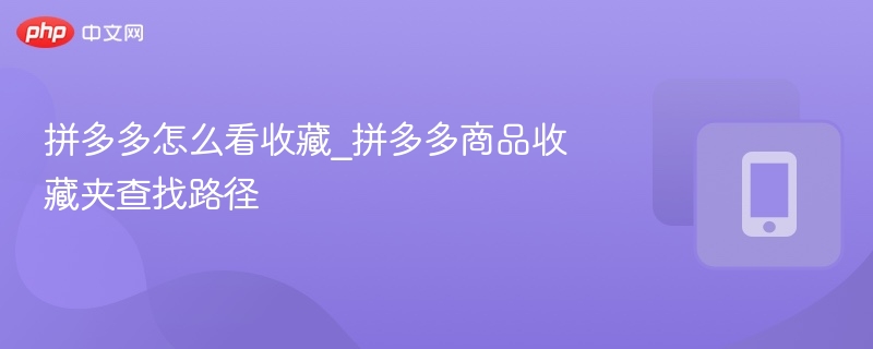 拼多多收藏夹怎么找？快速查找方法分享