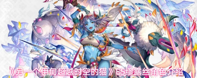 另一个伊甸超越时空的猫ES缪露丝强度怎么样-ES缪露丝角色介绍