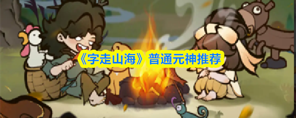 字走山海普通元神推荐-字走山海普通元神怎么选择