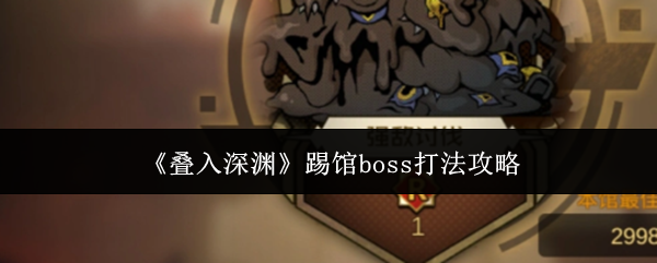 叠入深渊踢馆boss怎么打-踢馆boss打法攻略