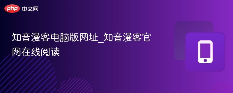 知音漫客官网入口及电脑版阅读指南