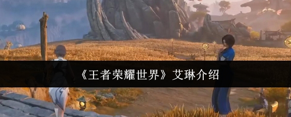 王者荣耀世界艾琳怎么样-艾琳介绍