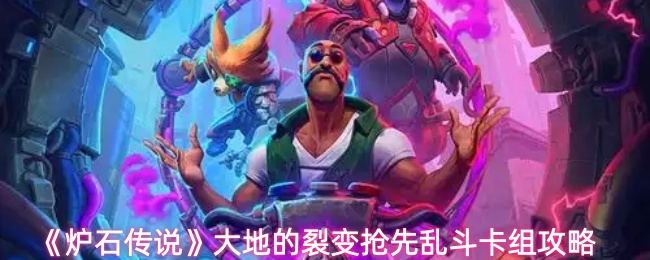 炉石传说大地的裂变抢先乱斗卡组怎么组建-大地的裂变抢先乱斗卡组攻略