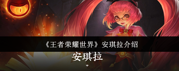 《王者荣耀世界》安琪拉介绍