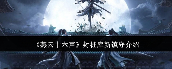 燕云十六声封桩库新镇守怎么样-封桩库新镇守介绍