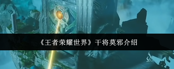 《王者荣耀世界》干将莫邪介绍