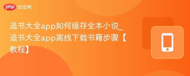 追书大全缓存全本方法_离线下载步骤教程