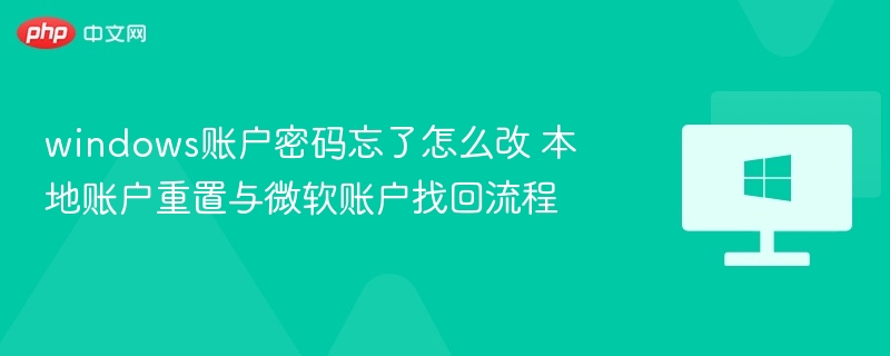windows账户密码忘了怎么改 本地账户重置与微软账户找回流程