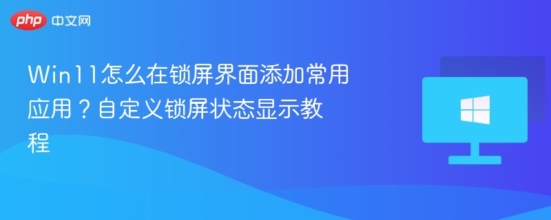 Win11锁屏添加常用应用教程