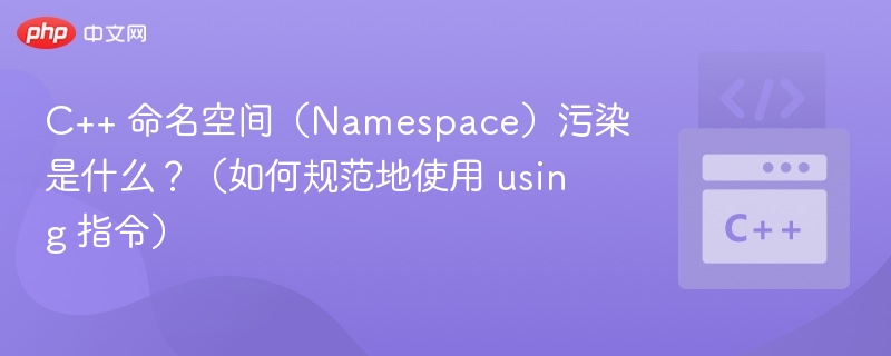 C++ 命名空间（Namespace）污染是什么？（如何规范地使用 using 指令）