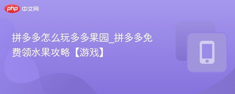 拼多多多多果园怎么玩？免费领水果攻略