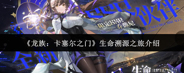 《龙族:卡塞尔之门》生命溯源之旅介绍
