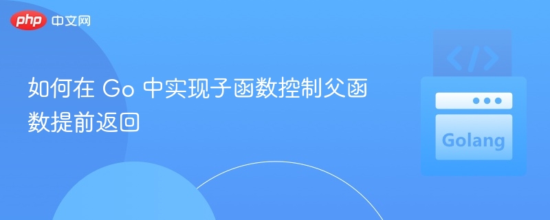 Go 中如何让子函数提前返回父函数