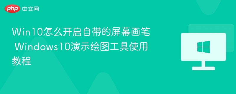 Win10屏幕画笔怎么开启？使用教程分享