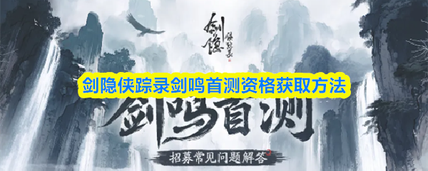 剑隐侠踪录剑鸣首测资格怎么获得-剑鸣首测资格获取方法