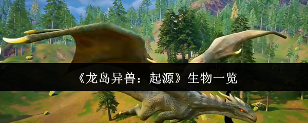 龙岛异兽起源生物有哪些-生物一览