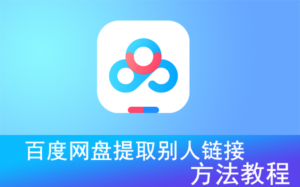 百度网盘怎么提取别人的链接?百度网盘提取别人链接方法教程