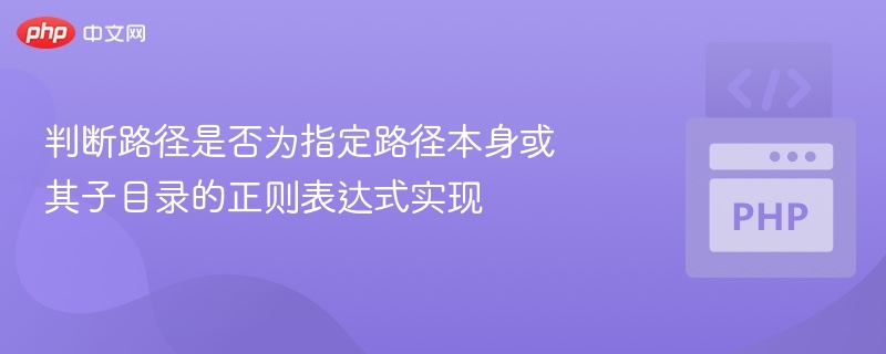 要判断一个路径是否为指定路径本身或其子目录，可以使用正则表达式来匹配这种“父路径 + 任意子路径”的结构。场景说明：假设你有一个基础路径 base_path，你