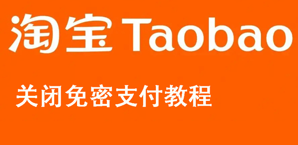 淘宝怎么关闭免密支付?淘宝关闭免密支付教程