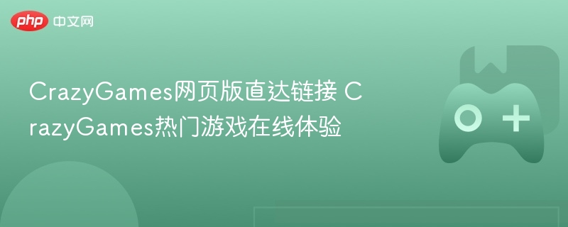 CrazyGames网页版直达链接 CrazyGames热门游戏在线体验