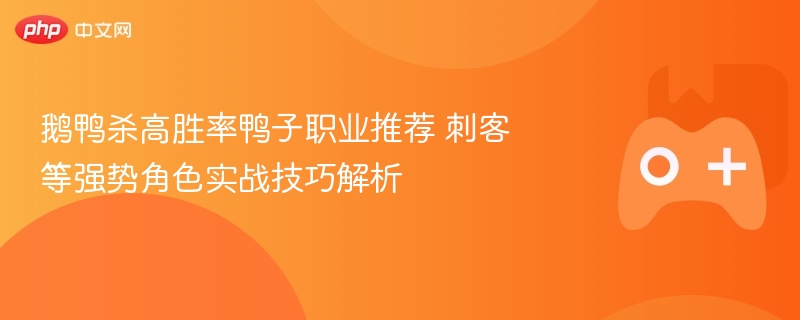 鹅鸭杀高胜率鸭子职业推荐 刺客等强势角色实战技巧解析