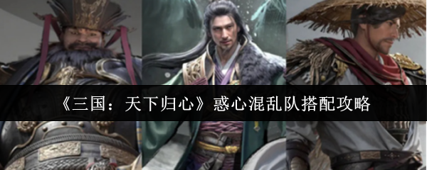 《三国：天下归心》惑心混乱队搭配攻略