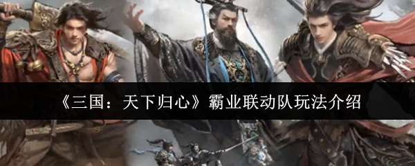 《三国：天下归心》霸业联动队玩法介绍