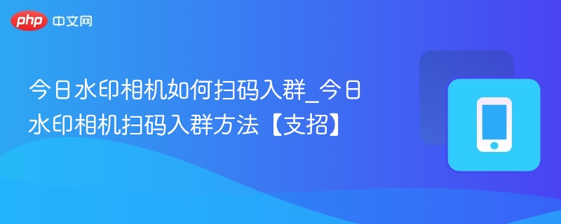 今日水印相机扫码入群方法详解