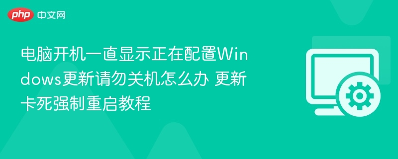 电脑开机卡在更新配置怎么办？强制重启教程