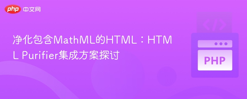 净化包含MathML的HTML：HTML Purifier集成方案探讨